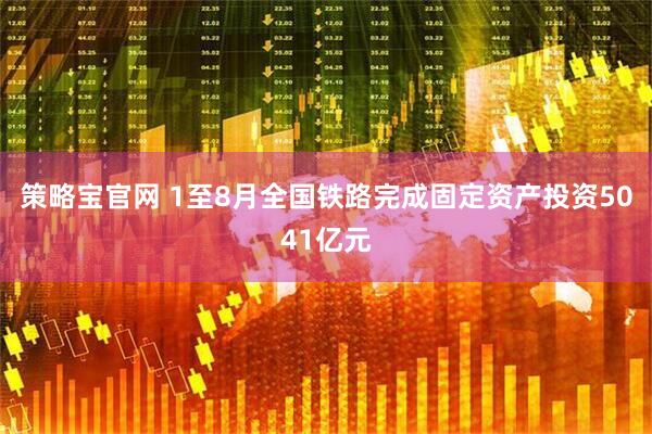 策略宝官网 1至8月全国铁路完成固定资产投资5041亿元