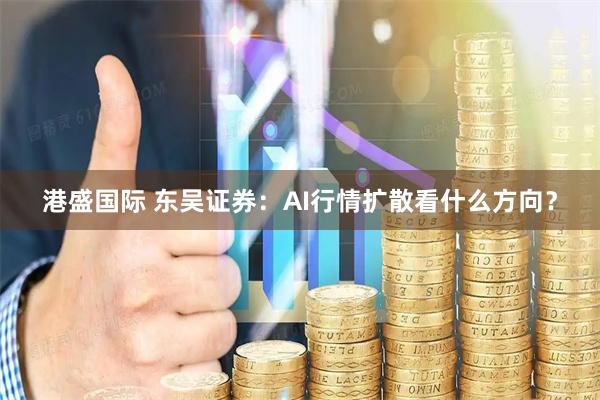 港盛国际 东吴证券：AI行情扩散看什么方向？