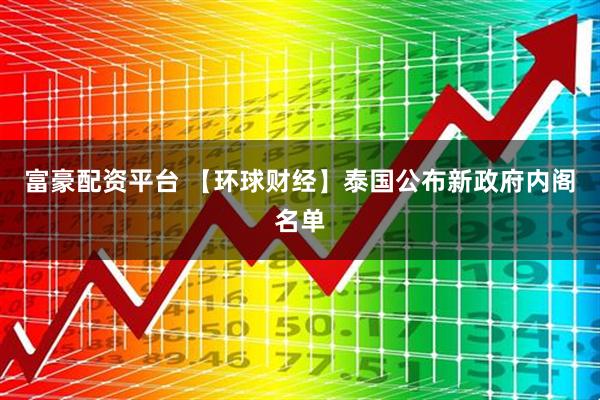 富豪配资平台 【环球财经】泰国公布新政府内阁名单