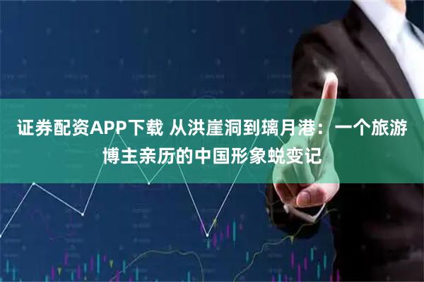证券配资APP下载 从洪崖洞到璃月港：一个旅游博主亲历的中国形象蜕变记