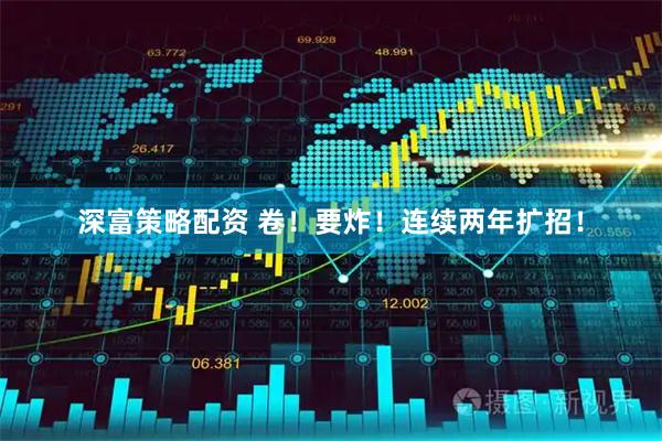 深富策略配资 卷！要炸！连续两年扩招！