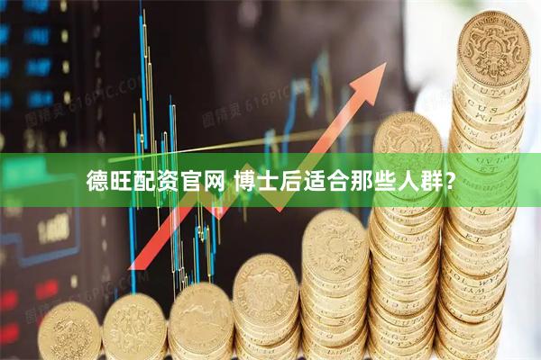 德旺配资官网 博士后适合那些人群？