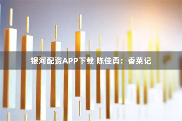 银河配资APP下载 陈佳勇：香菜记