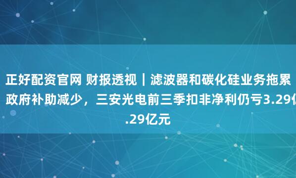 正好配资官网 财报透视｜滤波器和碳化硅业务拖累大，政府补助减少，三安光电前三季扣非净利仍亏3.29亿元