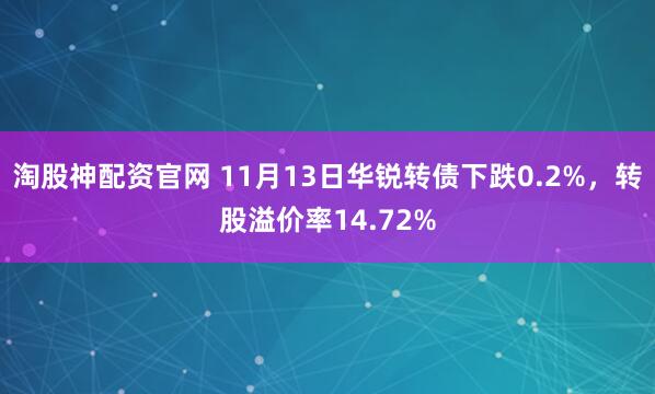 淘股神配资官网 11月13日华锐转债下跌0.2%，转股溢价率14.72%