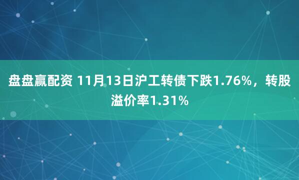 盘盘赢配资 11月13日沪工转债下跌1.76%，转股溢价率1.31%