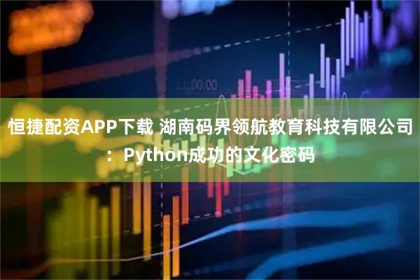 恒捷配资APP下载 湖南码界领航教育科技有限公司：Python成功的文化密码