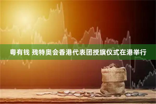 粤有钱 残特奥会香港代表团授旗仪式在港举行