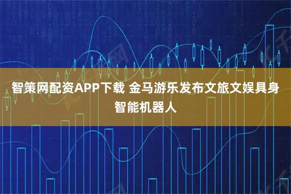 智策网配资APP下载 金马游乐发布文旅文娱具身智能机器人