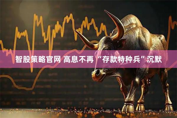 智股策略官网 高息不再 “存款特种兵”沉默