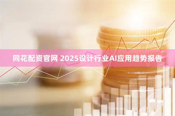 同花配资官网 2025设计行业AI应用趋势报告