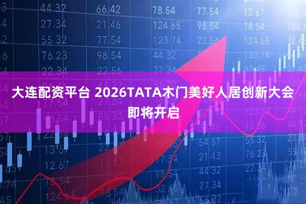 大连配资平台 2026TATA木门美好人居创新大会即将开启