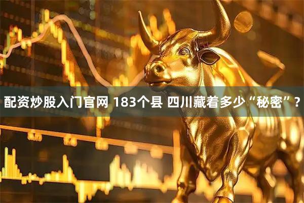 配资炒股入门官网 183个县 四川藏着多少“秘密”？